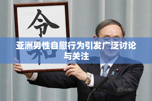 亚洲男性自慰行为引发广泛讨论与关注