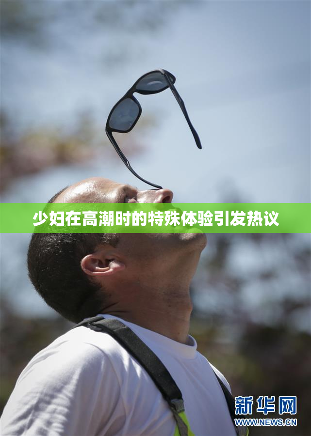 少妇在高潮时的特殊体验引发热议