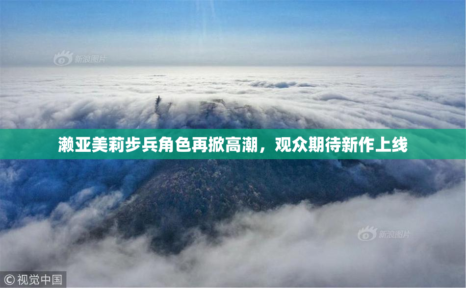 濑亚美莉步兵角色再掀高潮，观众期待新作上线