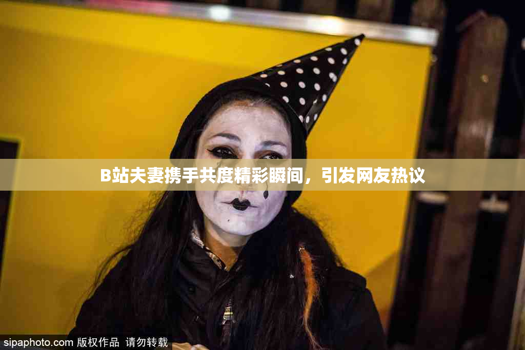 B站夫妻携手共度精彩瞬间，引发网友热议