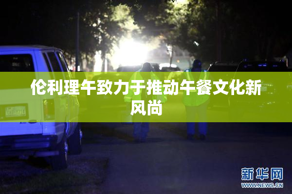 伦利理午致力于推动午餐文化新风尚