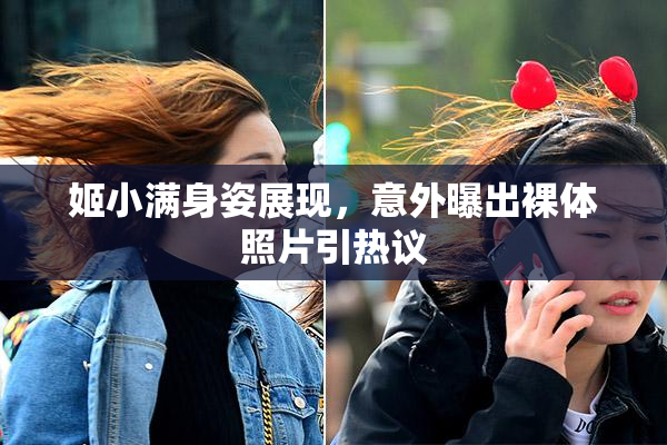 姬小满身姿展现，意外曝出裸体照片引热议