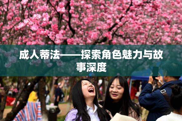 成人蒂法——探索角色魅力与故事深度