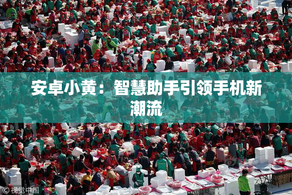 安卓小黄：智慧助手引领手机新潮流