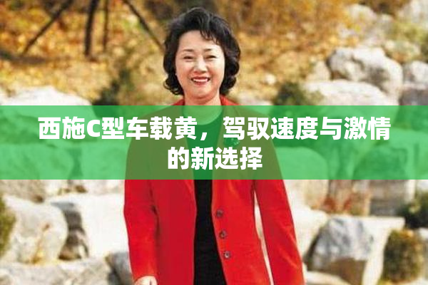 西施C型车载黄，驾驭速度与激情的新选择