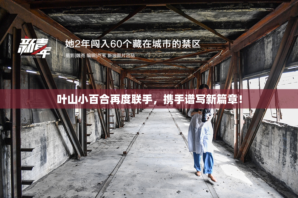 叶山小百合再度联手，携手谱写新篇章！