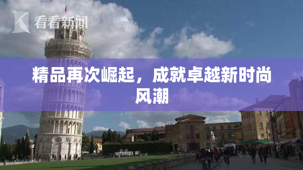 精品再次崛起，成就卓越新时尚风潮