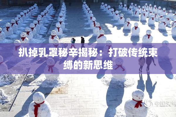 扒掉乳罩秘辛揭秘：打破传统束缚的新思维