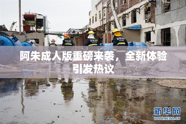阿朱成人版重磅来袭，全新体验引发热议