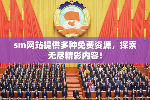 sm网站提供多种免费资源，探索无尽精彩内容！