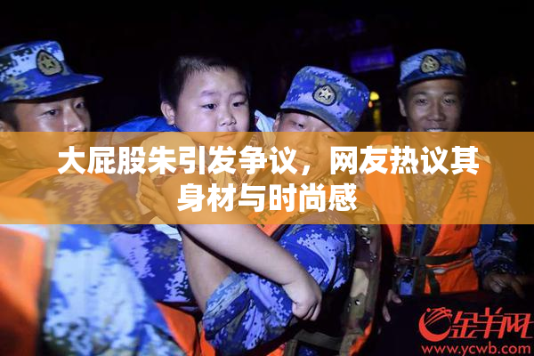 大屁股朱引发争议，网友热议其身材与时尚感
