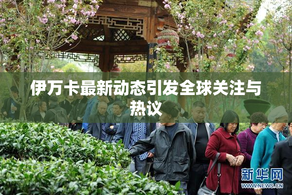 伊万卡最新动态引发全球关注与热议