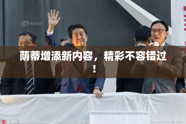荫蒂增添新内容，精彩不容错过！
