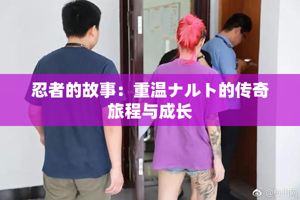 忍者的故事：重温ナルト的传奇旅程与成长