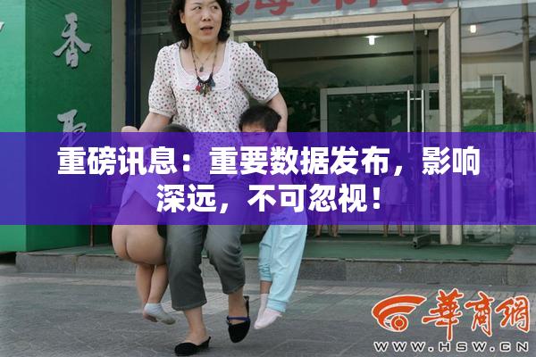 重磅讯息：重要数据发布，影响深远，不可忽视！