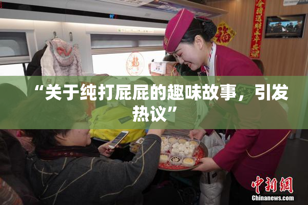 “关于纯打屁屁的趣味故事，引发热议”