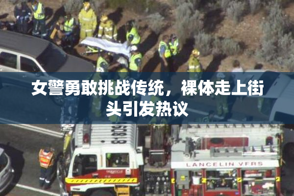女警勇敢挑战传统，裸体走上街头引发热议
