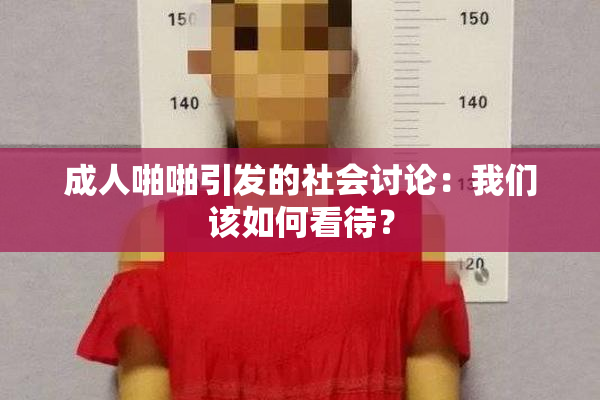 成人啪啪引发的社会讨论：我们该如何看待？