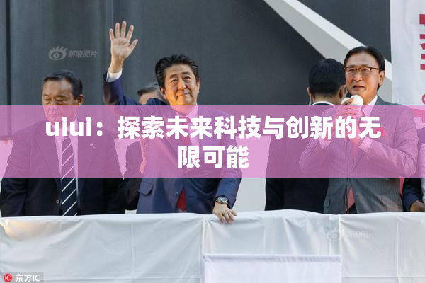 uiui：探索未来科技与创新的无限可能