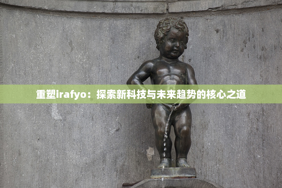 重塑irafyo：探索新科技与未来趋势的核心之道