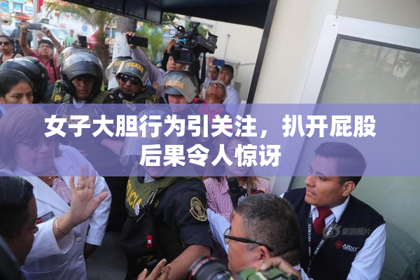 女子大胆行为引关注，扒开屁股后果令人惊讶