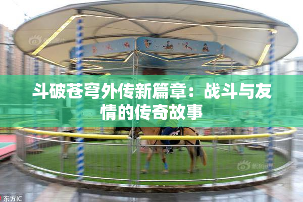 斗破苍穹外传新篇章：战斗与友情的传奇故事