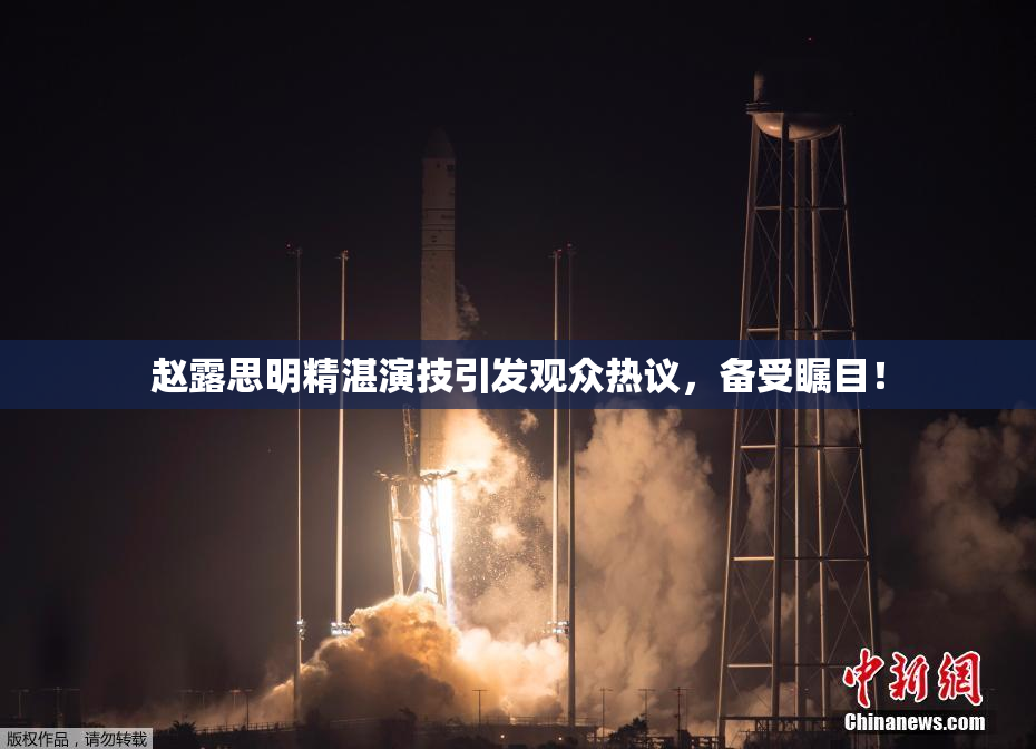 赵露思明精湛演技引发观众热议，备受瞩目！