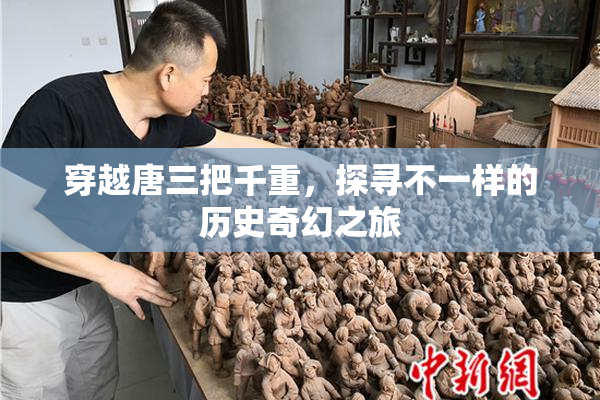 穿越唐三把千重，探寻不一样的历史奇幻之旅