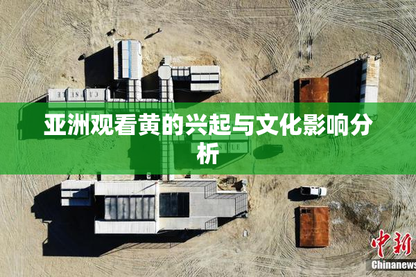 亚洲观看黄的兴起与文化影响分析