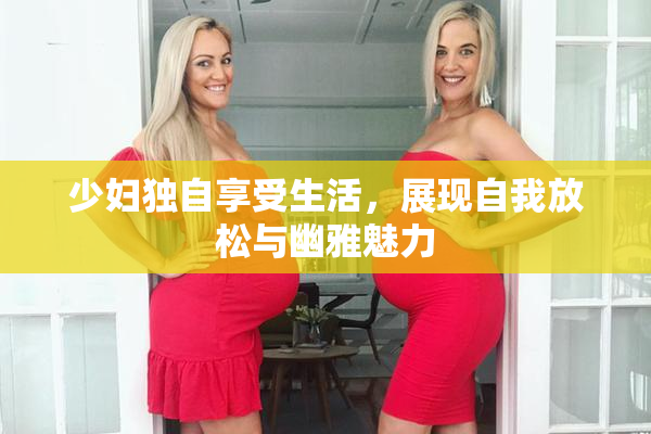 少妇独自享受生活，展现自我放松与幽雅魅力