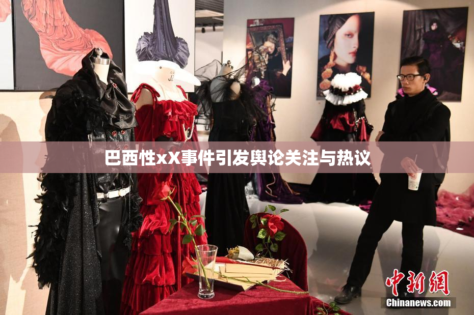 巴西性xX事件引发舆论关注与热议