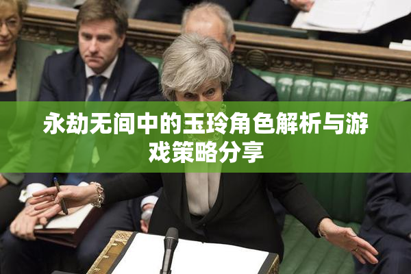 永劫无间中的玉玲角色解析与游戏策略分享
