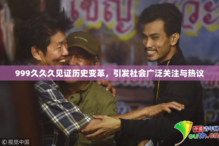 999久久久见证历史变革，引发社会广泛关注与热议