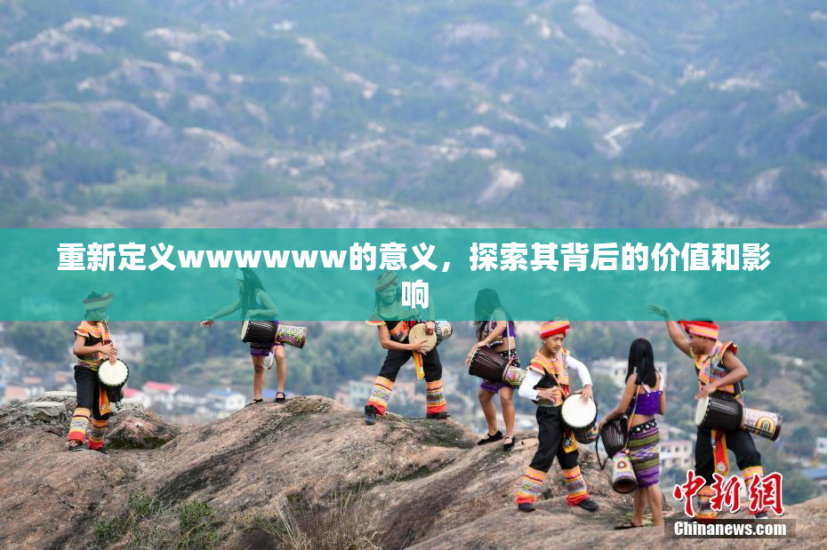 重新定义wwwwww的意义，探索其背后的价值和影响