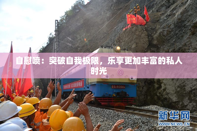 自慰喷：突破自我极限，乐享更加丰富的私人时光