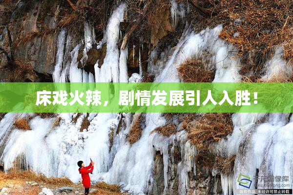 床戏火辣，剧情发展引人入胜！