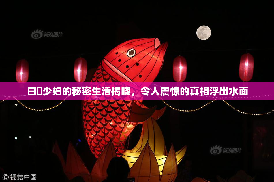 曰夲少妇的秘密生活揭晓，令人震惊的真相浮出水面