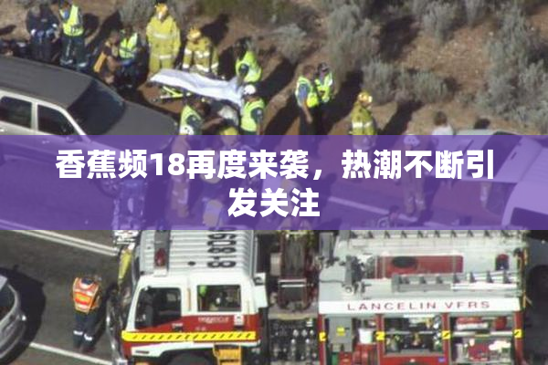 香蕉频18再度来袭，热潮不断引发关注