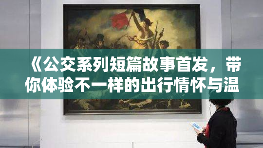 《公交系列短篇故事首发，带你体验不一样的出行情怀与温暖》