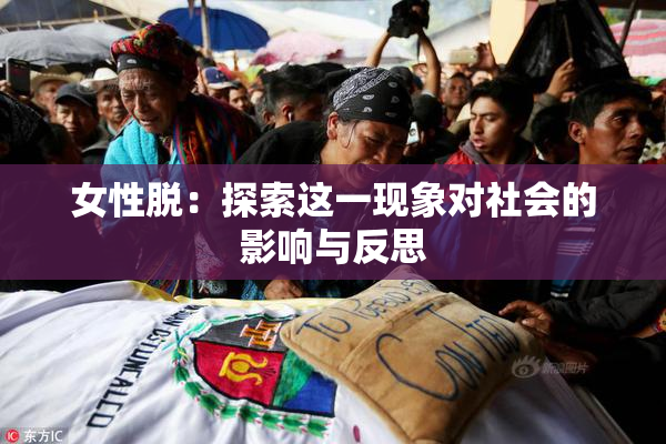 女性脱：探索这一现象对社会的影响与反思