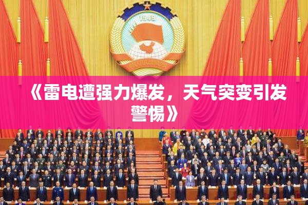 《雷电遭强力爆发，天气突变引发警惕》