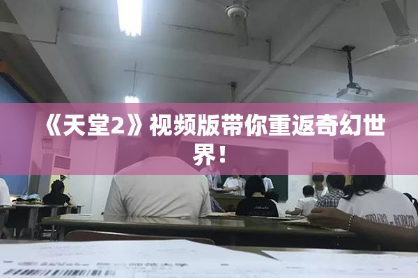 《天堂2》视频版带你重返奇幻世界！