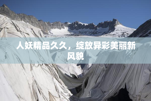 人妖精品久久，绽放异彩美丽新风貌