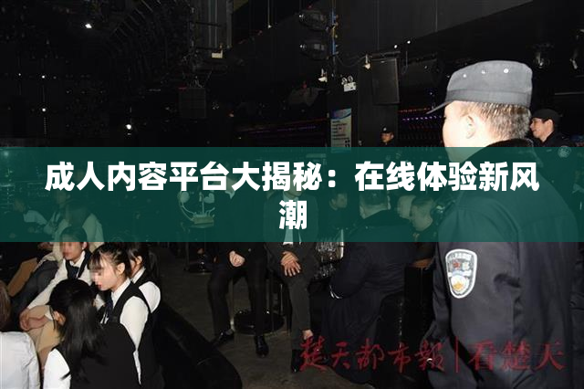 成人内容平台大揭秘：在线体验新风潮