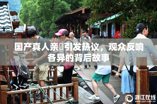 国产真人亲妺引发热议，观众反响各异的背后故事