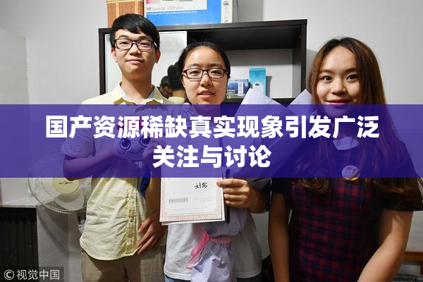 国产资源稀缺真实现象引发广泛关注与讨论
