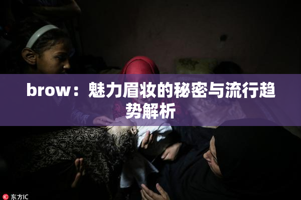 brow：魅力眉妆的秘密与流行趋势解析