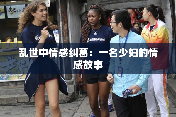 乱世中情感纠葛：一名少妇的情感故事