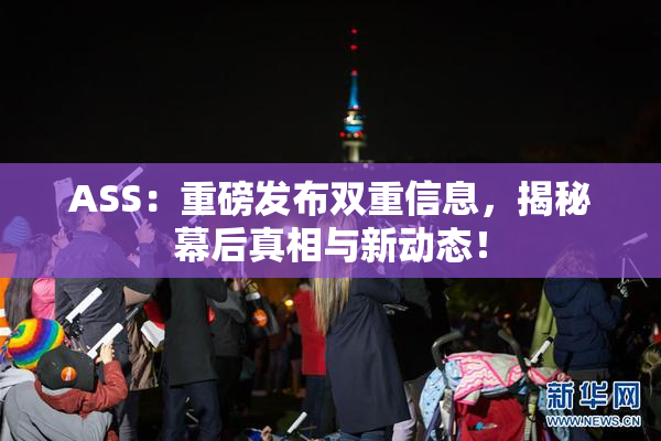 ASS：重磅发布双重信息，揭秘幕后真相与新动态！
