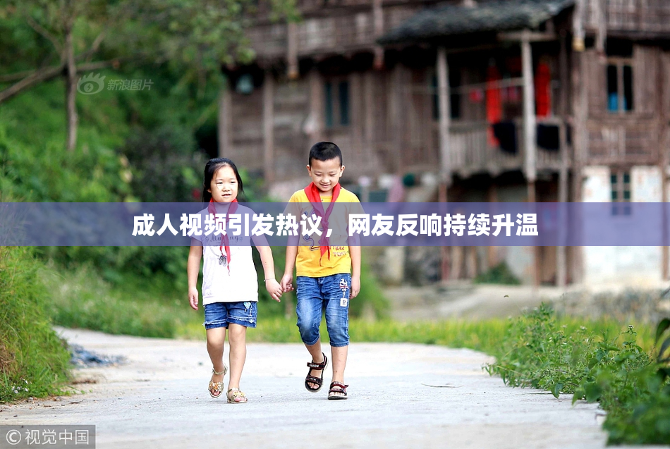 成人视频引发热议，网友反响持续升温